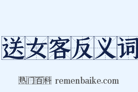 送女客反义词是什么意思的图片